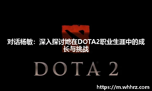 对话杨敏：深入探讨她在DOTA2职业生涯中的成长与挑战