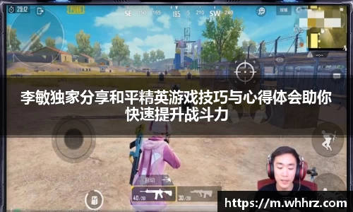 李敏独家分享和平精英游戏技巧与心得体会助你快速提升战斗力
