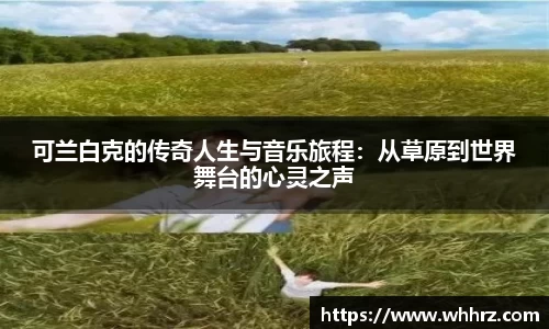 可兰白克的传奇人生与音乐旅程：从草原到世界舞台的心灵之声