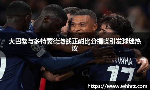 大巴黎与多特蒙德激战正酣比分揭晓引发球迷热议