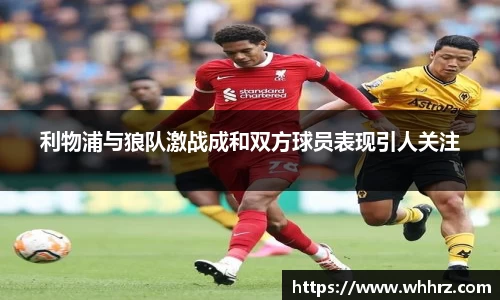 利物浦与狼队激战成和双方球员表现引人关注