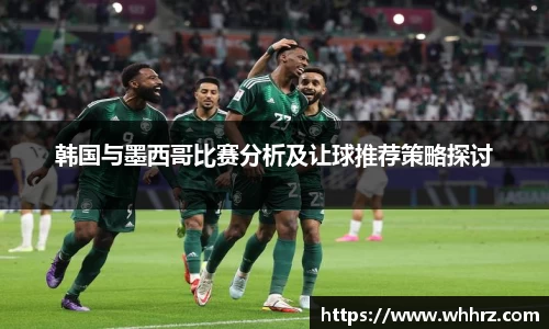 韩国与墨西哥比赛分析及让球推荐策略探讨