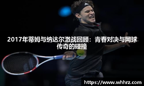 2017年蒂姆与纳达尔激战回顾：青春对决与网球传奇的碰撞