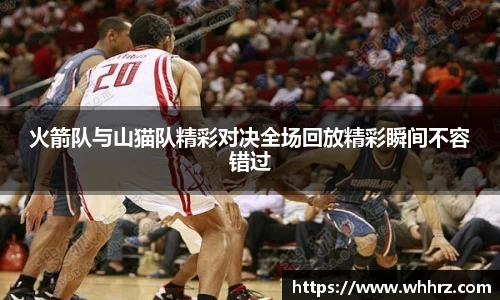 火箭队与山猫队精彩对决全场回放精彩瞬间不容错过