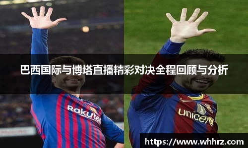 巴西国际与博塔直播精彩对决全程回顾与分析