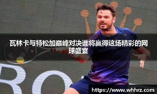 瓦林卡与特松加巅峰对决谁将赢得这场精彩的网球盛宴