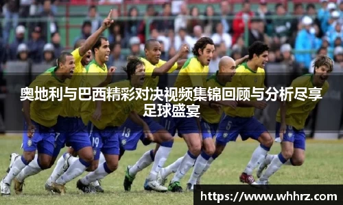 奥地利与巴西精彩对决视频集锦回顾与分析尽享足球盛宴