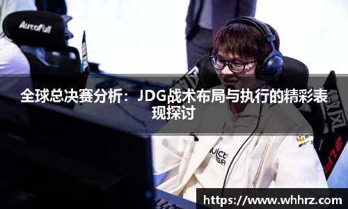全球总决赛分析：JDG战术布局与执行的精彩表现探讨